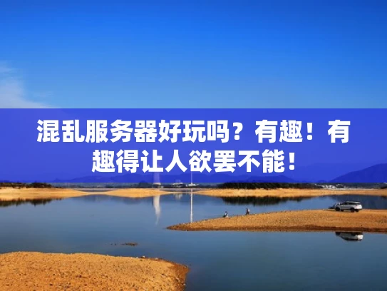 混乱服务器好玩吗？有趣！有趣得让人欲罢不能！