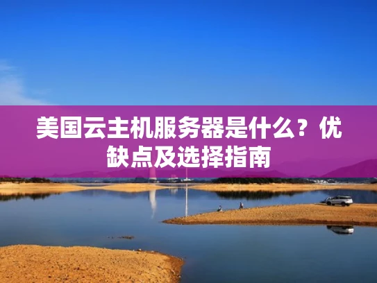 美国云主机服务器是什么？优缺点及选择指南