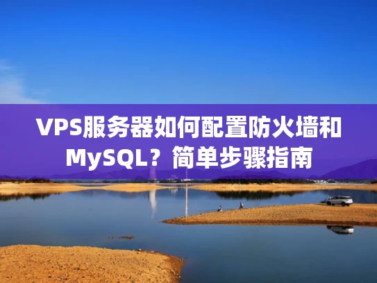 VPS服务器如何配置防火墙和MySQL？简单步骤指南
