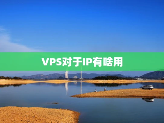 VPS对于IP有啥用