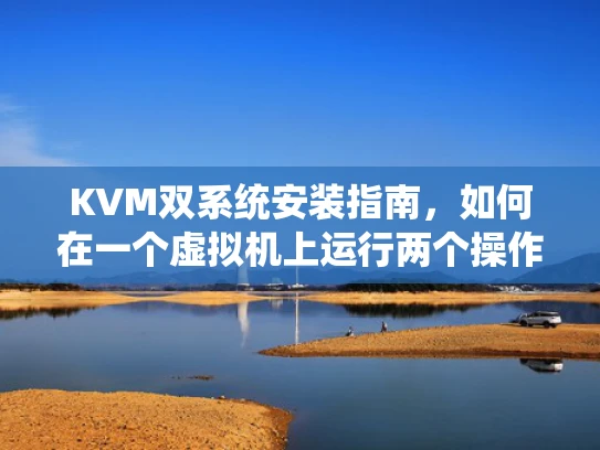 KVM双系统安装指南，如何在一个虚拟机上运行两个操作系统？