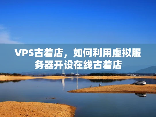 VPS古着店，如何利用虚拟服务器开设在线古着店