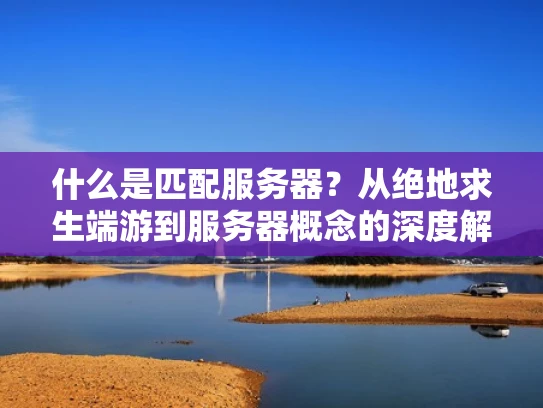 什么是匹配服务器？从绝地求生端游到服务器概念的深度解析