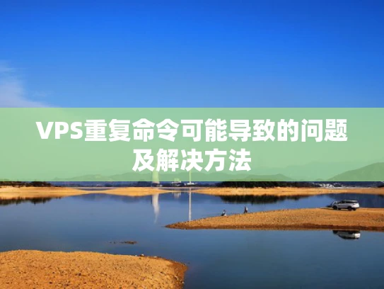 VPS重复命令可能导致的问题及解决方法