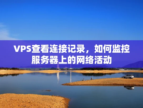 VPS查看连接记录，如何监控服务器上的网络活动