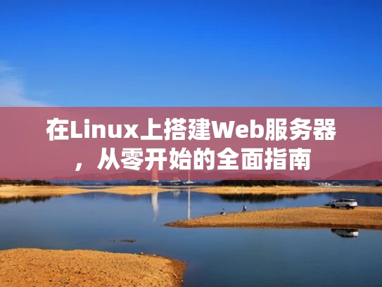 在Linux上搭建Web服务器，从零开始的全面指南