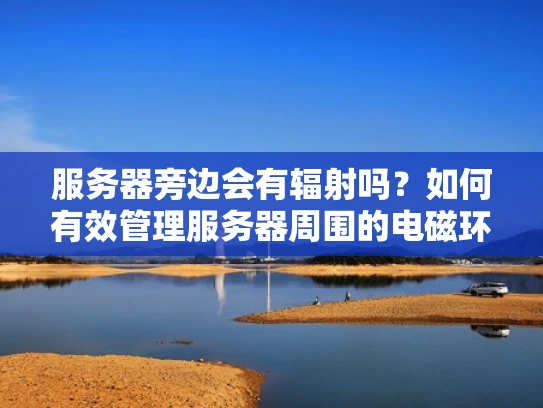 服务器旁边会有辐射吗？如何有效管理服务器周围的电磁环境