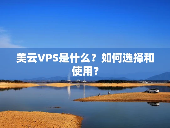 美云VPS是什么？如何选择和使用？