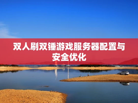 双人刷双锤游戏服务器配置与安全优化