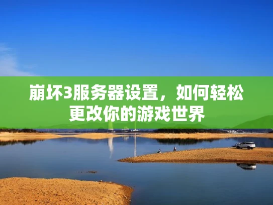 崩坏3服务器设置，如何轻松更改你的游戏世界