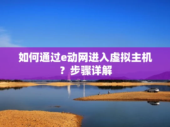 如何通过e动网进入虚拟主机？步骤详解
