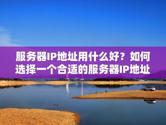 服务器IP地址用什么好？如何选择一个合适的服务器IP地址？