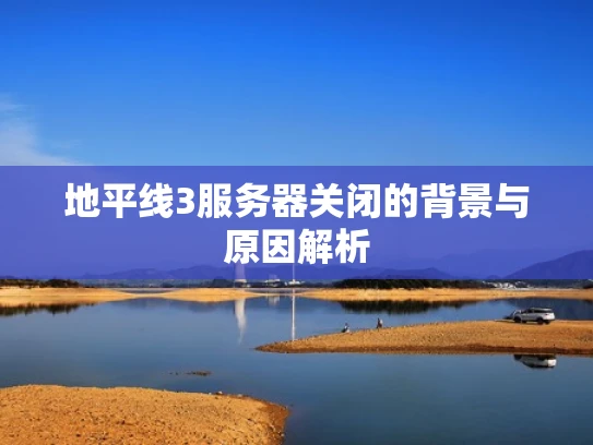 地平线3服务器关闭的背景与原因解析