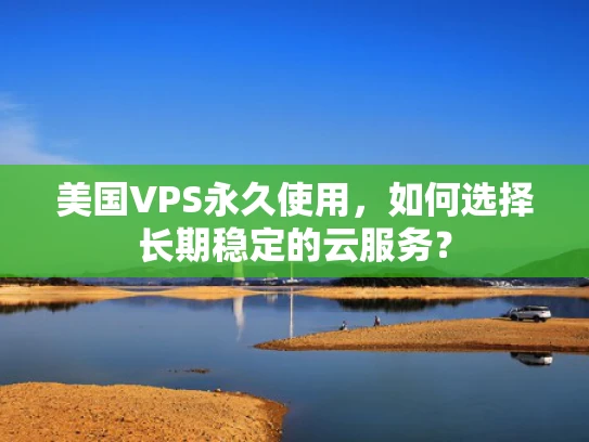 美国VPS永久使用，如何选择长期稳定的云服务？