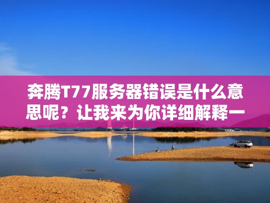 奔腾T77服务器错误是什么意思呢？让我来为你详细解释一下