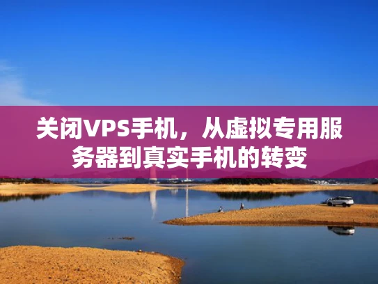 关闭VPS手机，从虚拟专用服务器到真实手机的转变