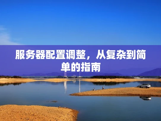服务器配置调整，从复杂到简单的指南