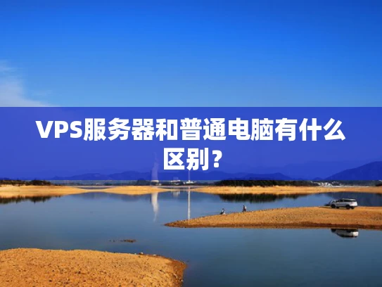 VPS服务器和普通电脑有什么区别？