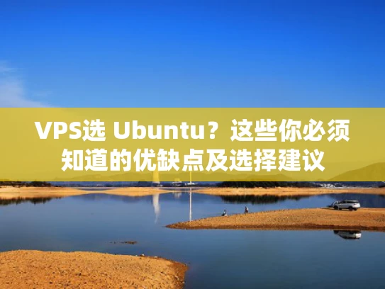 VPS选 Ubuntu？这些你必须知道的优缺点及选择建议