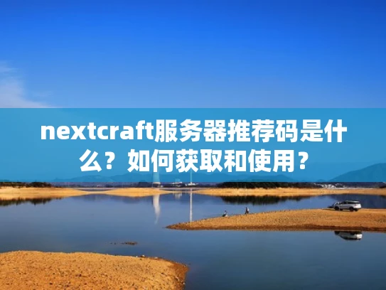 nextcraft服务器推荐码是什么？如何获取和使用？