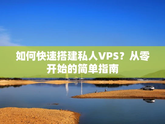 如何快速搭建私人VPS？从零开始的简单指南