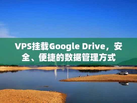 VPS挂载Google Drive，安全、便捷的数据管理方式
