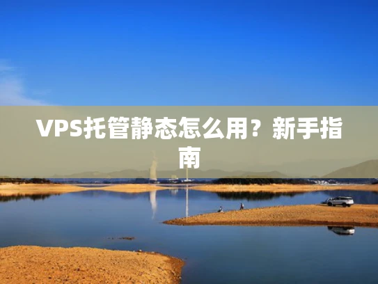VPS托管静态怎么用？新手指南