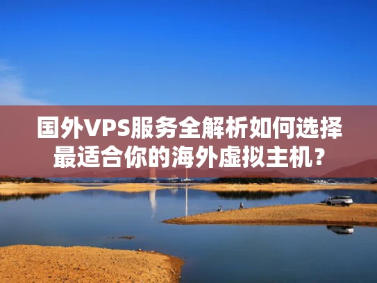 国外VPS服务全解析如何选择最适合你的海外虚拟主机？