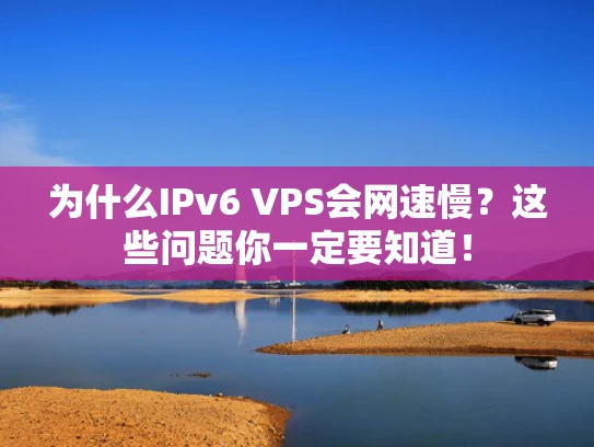 为什么IPv6 VPS会网速慢？这些问题你一定要知道！