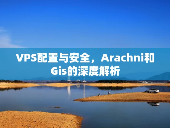 VPS配置与安全，Arachni和Gis的深度解析