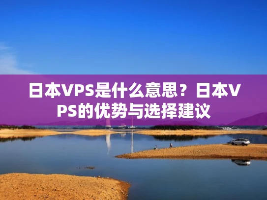 日本VPS是什么意思？日本VPS的优势与选择建议