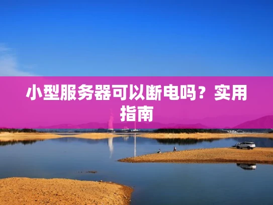 小型服务器可以断电吗？实用指南
