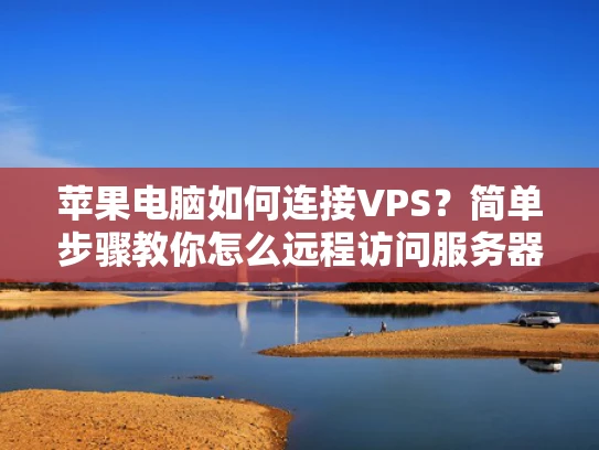 苹果电脑如何连接VPS？简单步骤教你怎么远程访问服务器