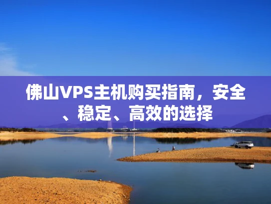 佛山VPS主机购买指南，安全、稳定、高效的选择