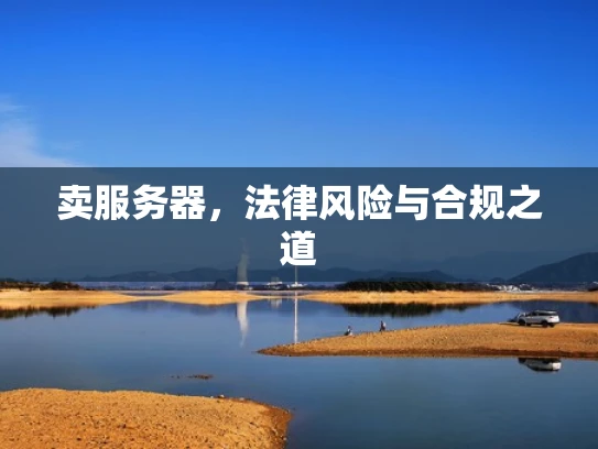 卖服务器，法律风险与合规之道
