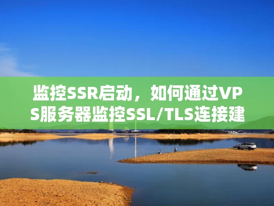 监控SSR启动，如何通过VPS服务器监控SSL/TLS连接建立过程