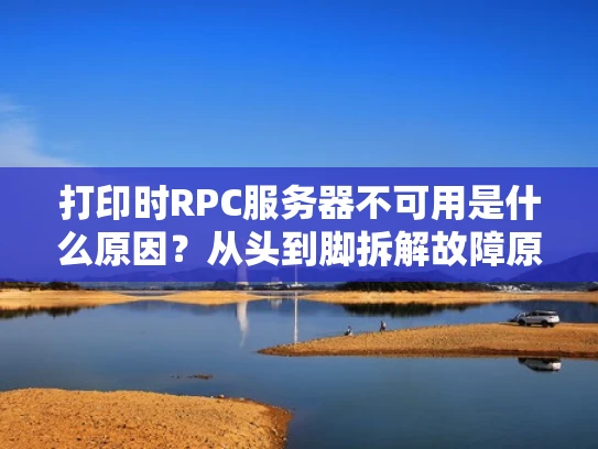 打印时RPC服务器不可用是什么原因？从头到脚拆解故障原因