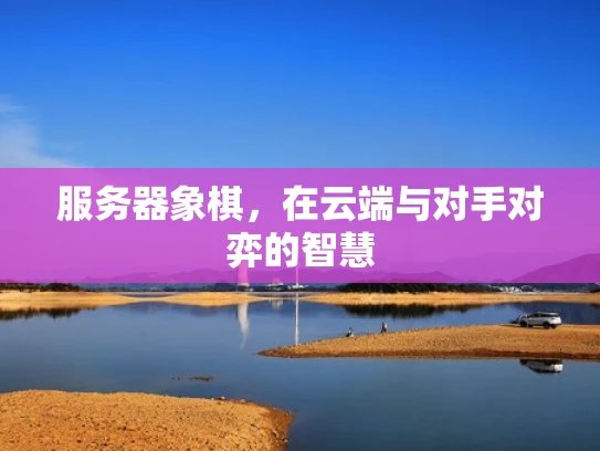服务器象棋，在云端与对手对弈的智慧