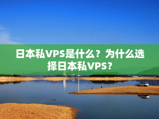 日本私VPS是什么？为什么选择日本私VPS？