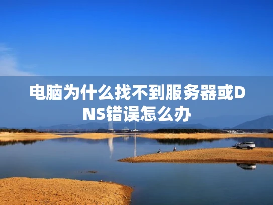 电脑为什么找不到服务器或DNS错误怎么办