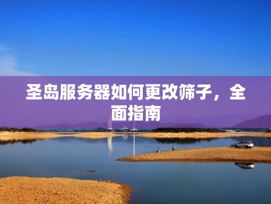 圣岛服务器如何更改筛子，全面指南