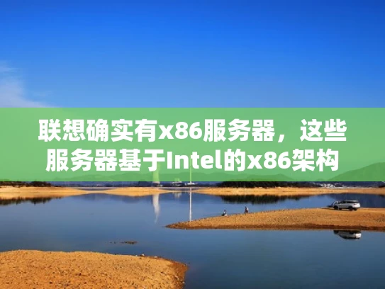 联想确实有x86服务器，这些服务器基于Intel的x86架构，支持各种软件应用，适合企业级计算任务。以下是联想x86服务器的相关信息