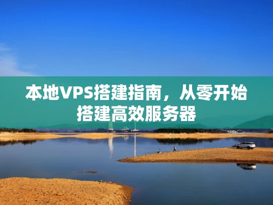 本地VPS搭建指南，从零开始搭建高效服务器