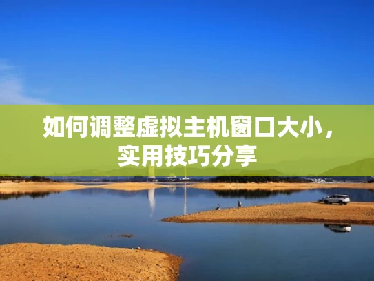 如何调整虚拟主机窗口大小，实用技巧分享