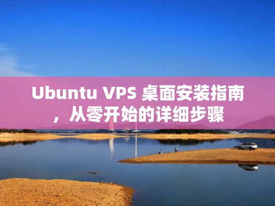 Ubuntu VPS 桌面安装指南，从零开始的详细步骤