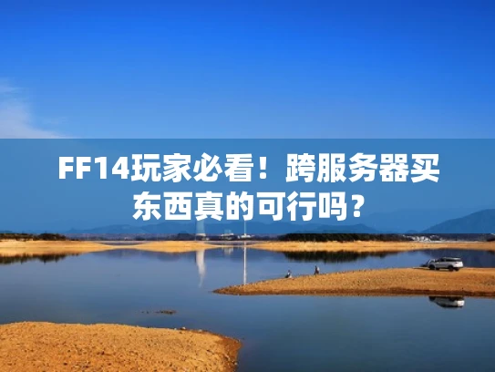 FF14玩家必看！跨服务器买东西真的可行吗？