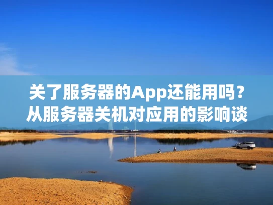 关了服务器的App还能用吗？从服务器关机对应用的影响谈起