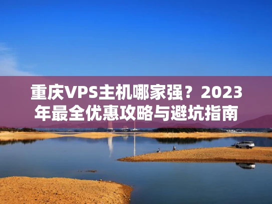 重庆VPS主机哪家强？2023年最全优惠攻略与避坑指南