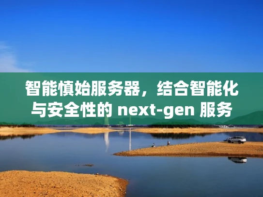 智能慎始服务器，结合智能化与安全性的 next-gen 服务器