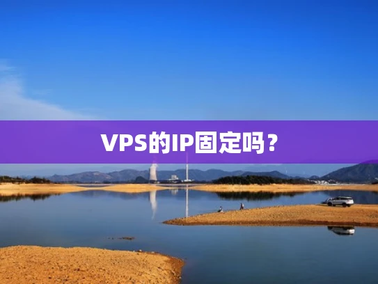 VPS的IP固定吗？
